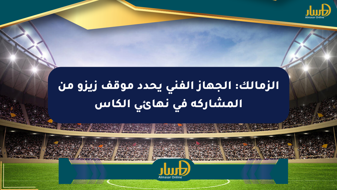 الزمالك: الجهاز الفني يحدد موقف زيزو من المشاركة في نهائي الكأس